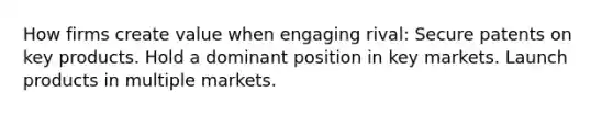 How firms create value when engaging rival: Secure patents on key products. Hold a dominant position in key markets. Launch products in multiple markets.