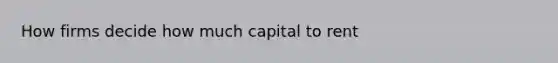 How firms decide how much capital to rent