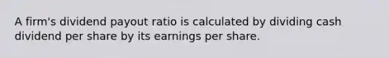 A firm's dividend payout ratio is calculated by dividing cash dividend per share by its earnings per share.