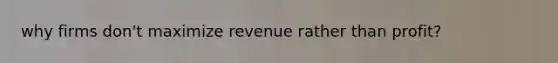 why firms​ don't maximize revenue rather than profit​?