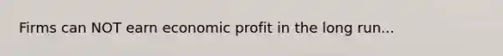 Firms can NOT earn economic profit in the long run...