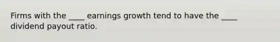 Firms with the ____ earnings growth tend to have the ____ dividend payout ratio.