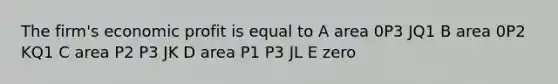 The firm's economic profit is equal to A area 0P3 JQ1 B area 0P2 KQ1 C area P2 P3 JK D area P1 P3 JL E zero