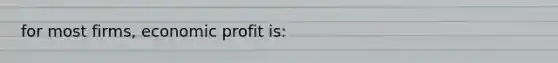 for most firms, economic profit is: