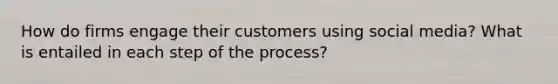 How do firms engage their customers using social media? What is entailed in each step of the process?