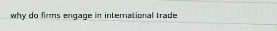 why do firms engage in international trade