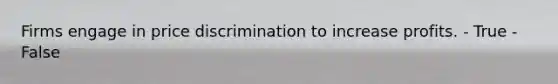 Firms engage in price discrimination to increase profits. - True - False