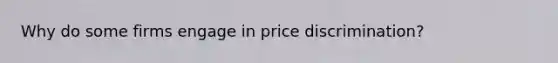 Why do some firms engage in price discrimination?