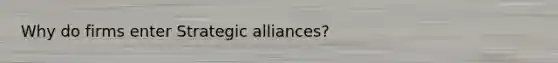 Why do firms enter Strategic alliances?