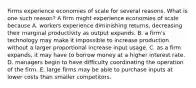 Firms experience economies of scale for several reasons. What is one such​ reason? A firm might experience economies of scale because A. workers experience diminishing returns, decreasing their marginal productivity as output expands. B. a​ firm's technology may make it impossible to increase production without a larger proportional increase input usage. C. as a firm expands, it may have to borrow money at a higher interest rate. D. managers begin to have difficulty coordinating the operation of the firm. E. large firms may be able to purchase inputs at lower costs than smaller competitors.