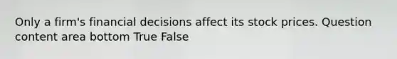 Only a​ firm's financial decisions affect its stock prices. Question content area bottom True False