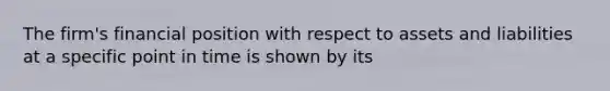 The firm's financial position with respect to assets and liabilities at a specific point in time is shown by its