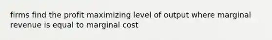 firms find the profit maximizing level of output where marginal revenue is equal to marginal cost