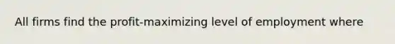 All firms find the profit-maximizing level of employment where