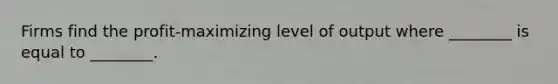 Firms find the profit-maximizing level of output where ________ is equal to ________.
