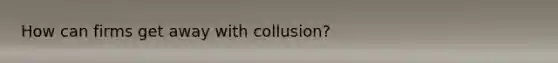 How can firms get away with collusion?