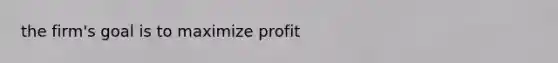 the firm's goal is to maximize profit