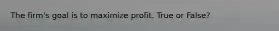 The firm's goal is to maximize profit. True or False?