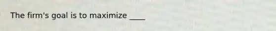 The firm's goal is to maximize ____