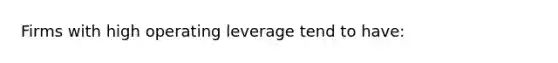 Firms with high operating leverage tend to have: