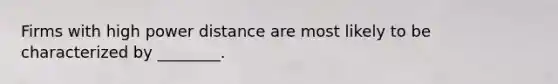Firms with high power distance are most likely to be characterized by​ ________.