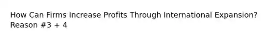 How Can Firms Increase Profits Through International Expansion? Reason #3 + 4