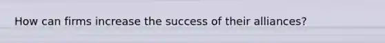 How can firms increase the success of their alliances?