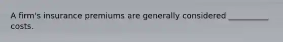A firm's insurance premiums are generally considered __________ costs.