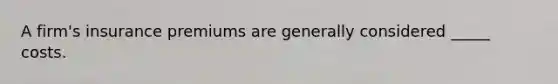 A firm's insurance premiums are generally considered _____ costs.