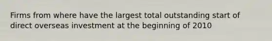 Firms from where have the largest total outstanding start of direct overseas investment at the beginning of 2010