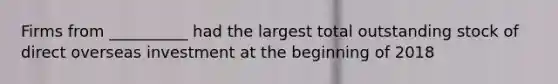 Firms from __________ had the largest total outstanding stock of direct overseas investment at the beginning of 2018