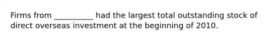 Firms from __________ had the largest total outstanding stock of direct overseas investment at the beginning of 2010.