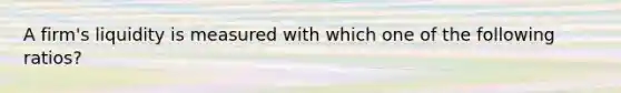 A firm's liquidity is measured with which one of the following ratios?