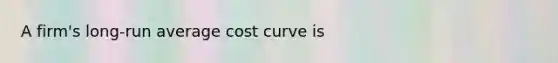 A firm's long-run average cost curve is