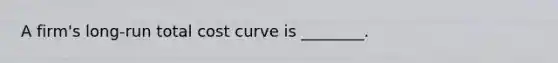 A firm's long-run total cost curve is ________.