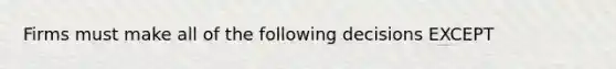 Firms must make all of the following decisions EXCEPT