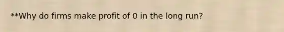 **Why do firms make profit of 0 in the long run?