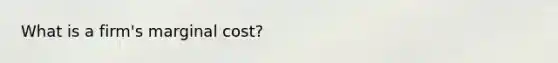 What is a firm's marginal cost?