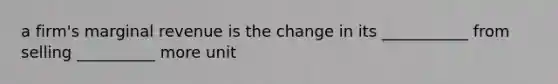 a firm's marginal revenue is the change in its ___________ from selling __________ more unit