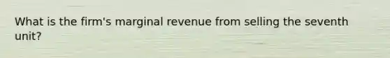 What is the firm's marginal revenue from selling the seventh unit?