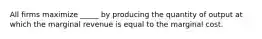 All firms maximize _____ by producing the quantity of output at which the marginal revenue is equal to the marginal cost.