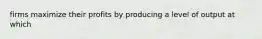 firms maximize their profits by producing a level of output at which