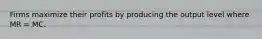 Firms maximize their profits by producing the output level where MR = MC.