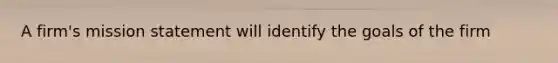 A firm's mission statement will identify the goals of the firm