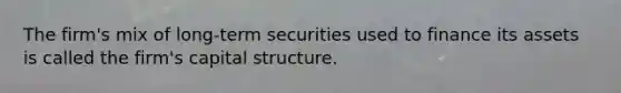 The firm's mix of long-term securities used to finance its assets is called the firm's capital structure.