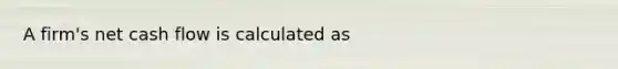 A firm's net cash flow is calculated as