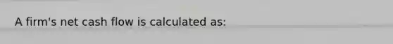 A firm's net cash flow is calculated as: