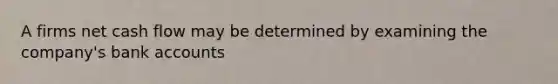 A firms net cash flow may be determined by examining the company's bank accounts
