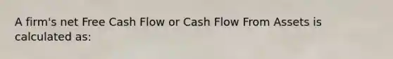 A firm's net Free Cash Flow or Cash Flow From Assets is calculated as: