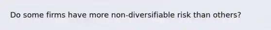 Do some firms have more non-diversifiable risk than others?